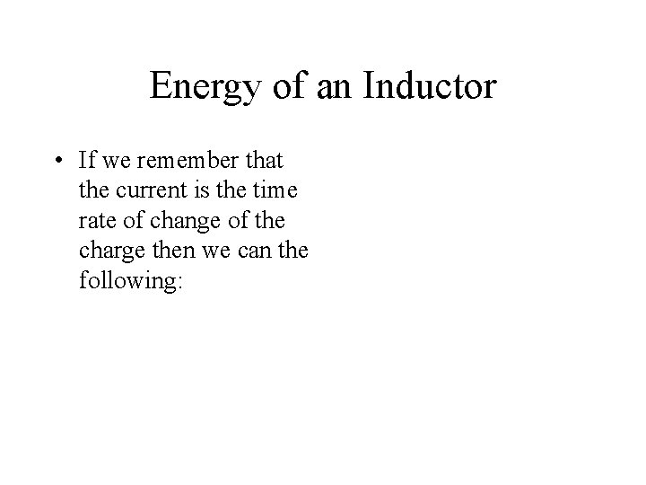 Energy of an Inductor • If we remember that the current is the time