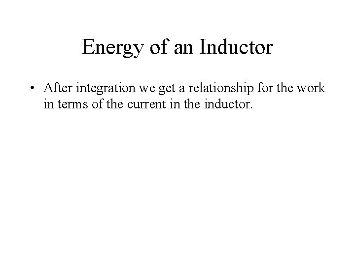 Energy of an Inductor • After integration we get a relationship for the work