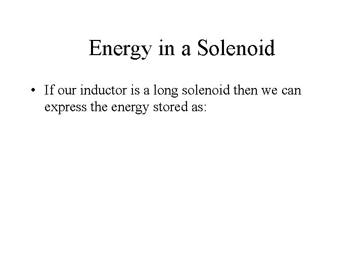 Energy in a Solenoid • If our inductor is a long solenoid then we