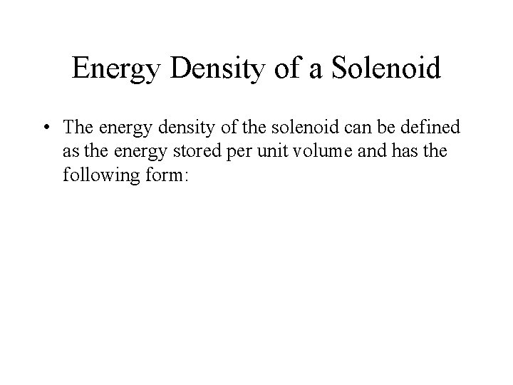 Energy Density of a Solenoid • The energy density of the solenoid can be