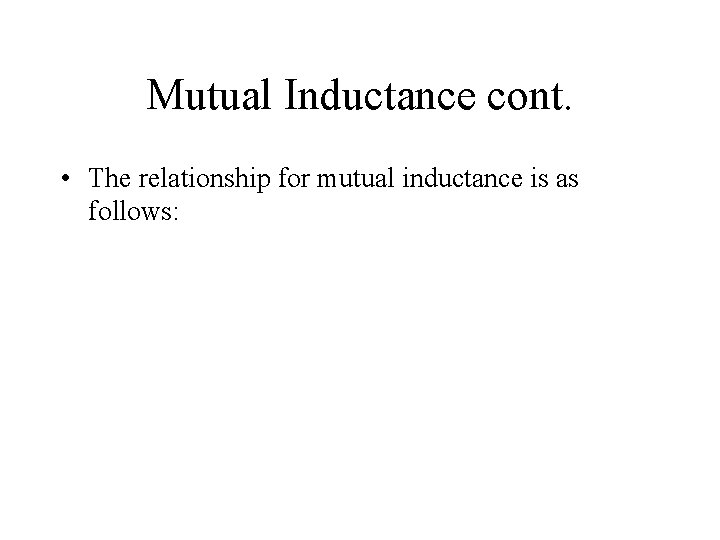 Mutual Inductance cont. • The relationship for mutual inductance is as follows: 