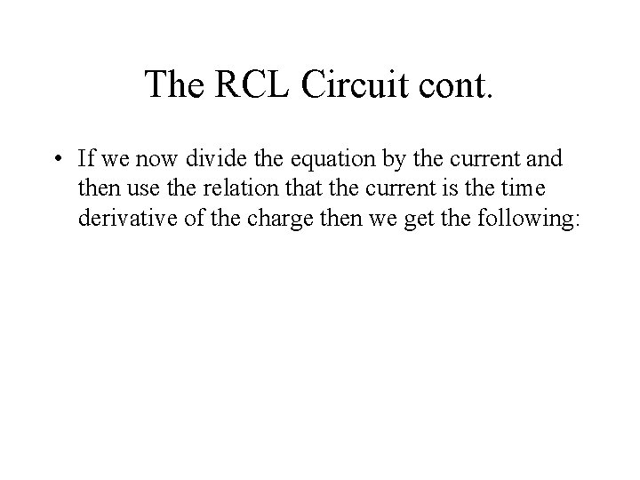 The RCL Circuit cont. • If we now divide the equation by the current