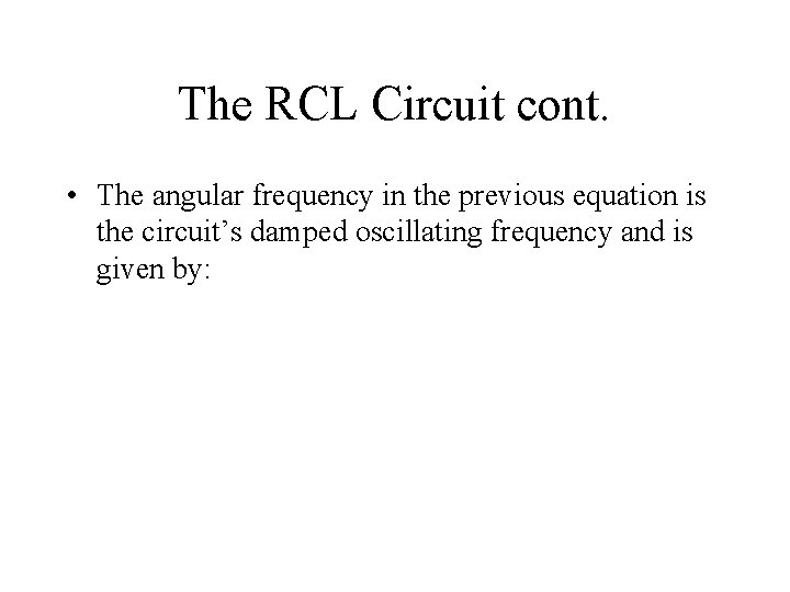 The RCL Circuit cont. • The angular frequency in the previous equation is the