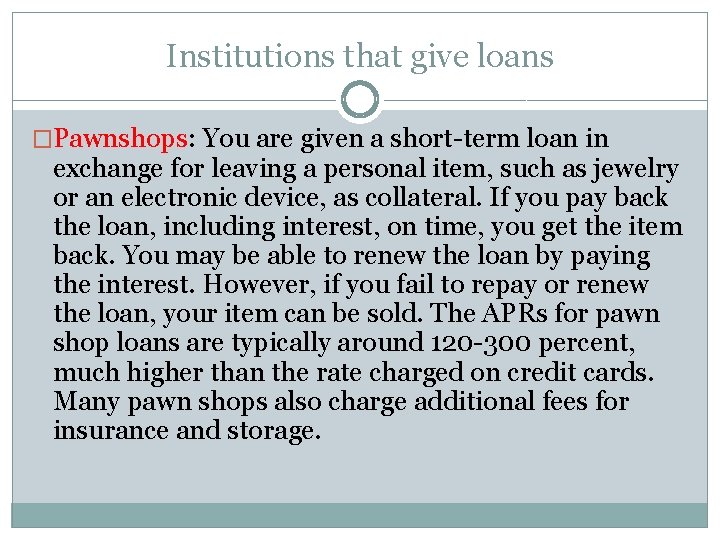 Institutions that give loans �Pawnshops: You are given a short-term loan in exchange for