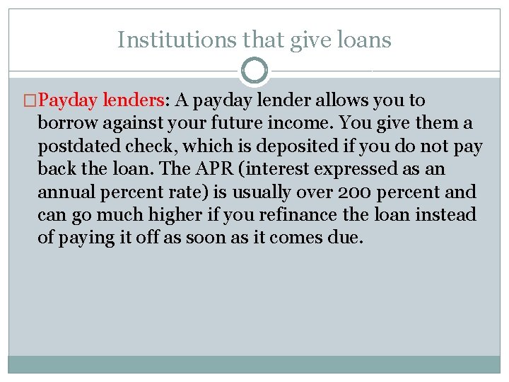 Institutions that give loans �Payday lenders: A payday lender allows you to borrow against