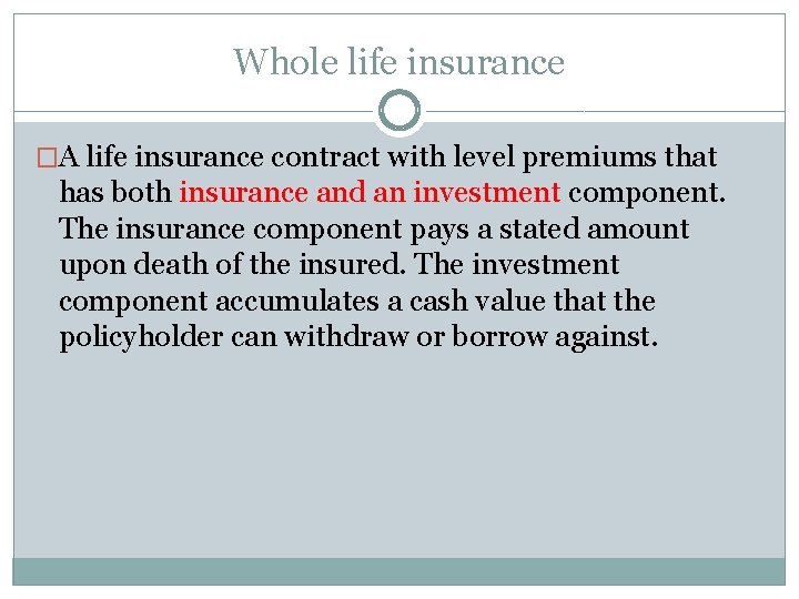 Whole life insurance �A life insurance contract with level premiums that has both insurance