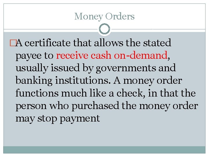 Money Orders �A certificate that allows the stated payee to receive cash on-demand, usually