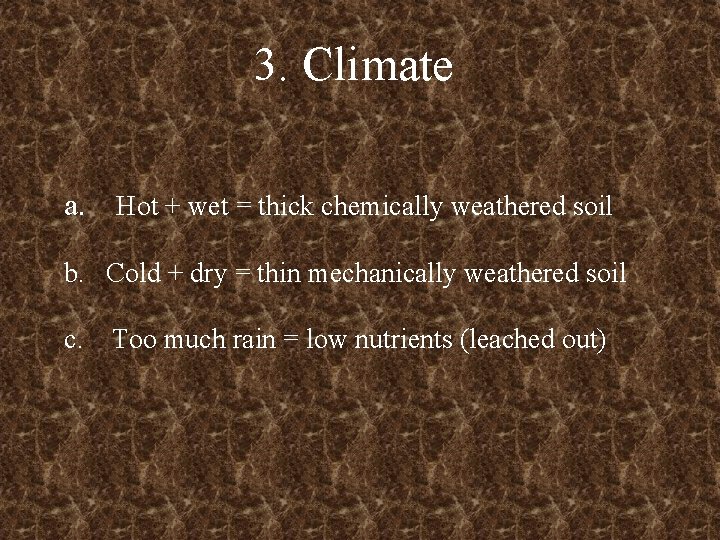 3. Climate a. Hot + wet = thick chemically weathered soil b. Cold +