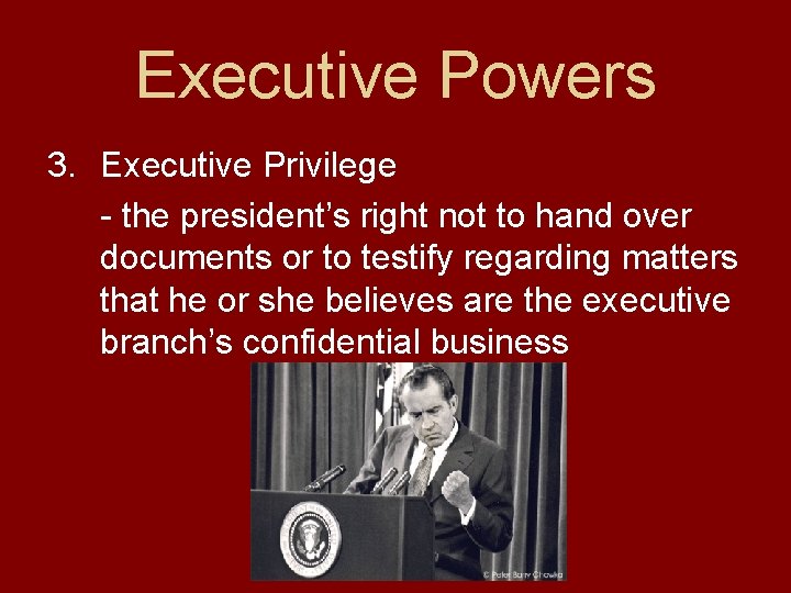 Executive Powers 3. Executive Privilege - the president’s right not to hand over documents