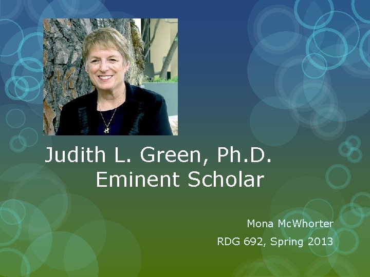 Judith L. Green, Ph. D. Eminent Scholar Mona Mc. Whorter RDG 692, Spring 2013