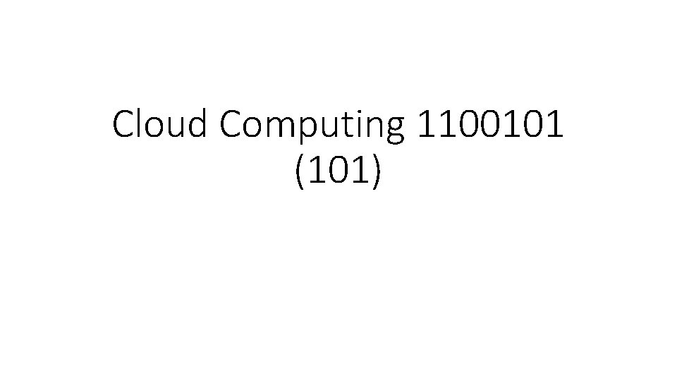 Cloud Computing 1100101 (101) 