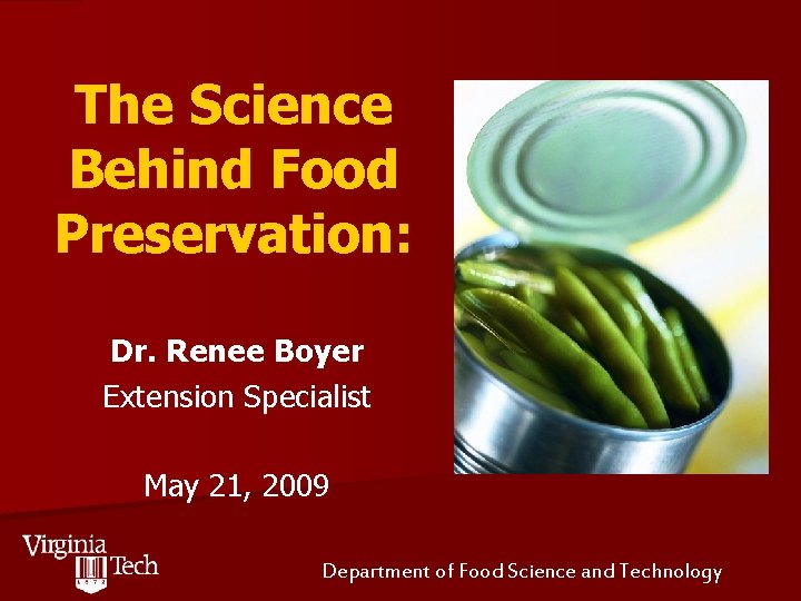 The Science Behind Food Preservation: Dr. Renee Boyer Extension Specialist May 21, 2009 Department