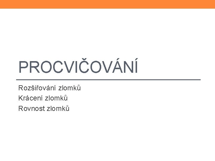 PROCVIČOVÁNÍ Rozšiřování zlomků Krácení zlomků Rovnost zlomků 