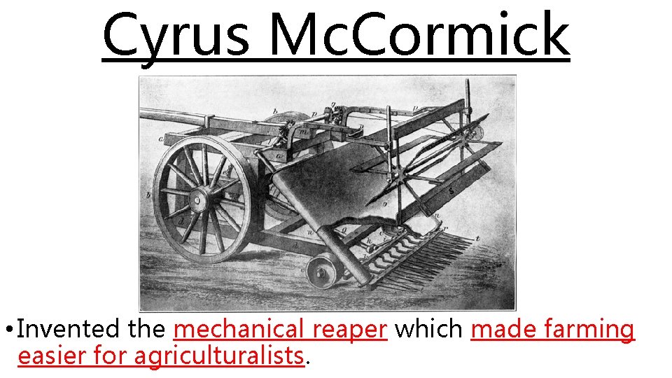 Cyrus Mc. Cormick • Invented the mechanical reaper which made farming easier for agriculturalists.