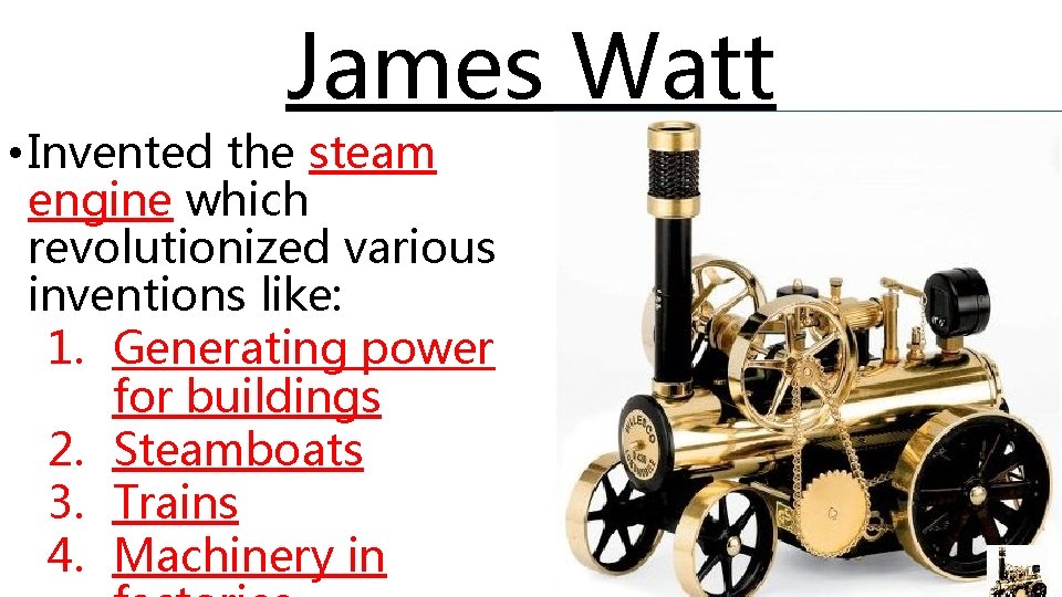 James Watt • Invented the steam engine which revolutionized various inventions like: 1. Generating
