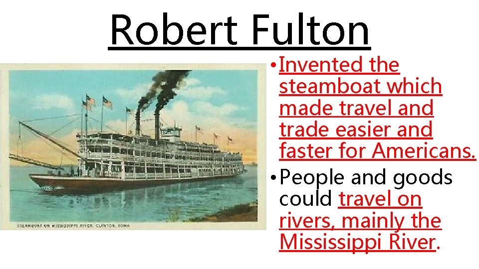 Robert Fulton • Invented the steamboat which made travel and trade easier and faster