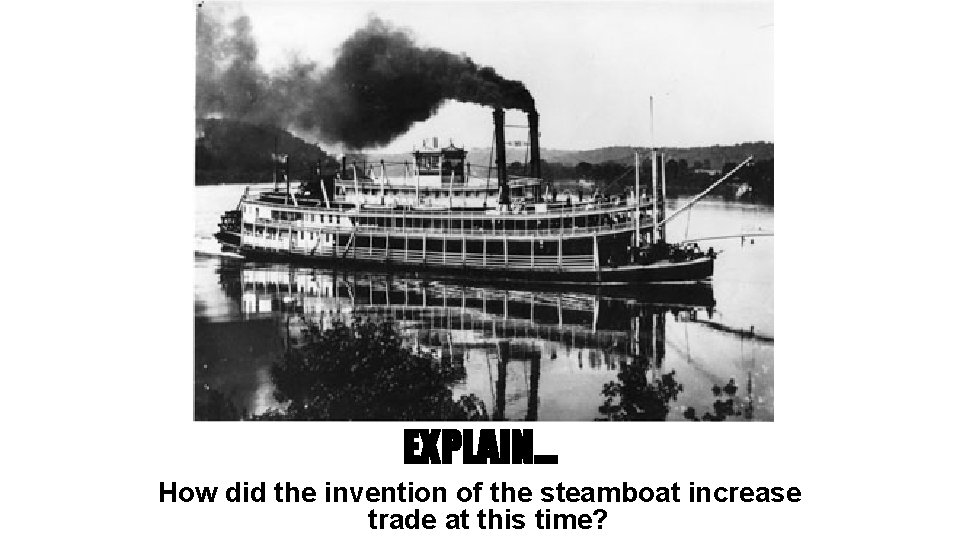 EXPLAIN… How did the invention of the steamboat increase trade at this time? 