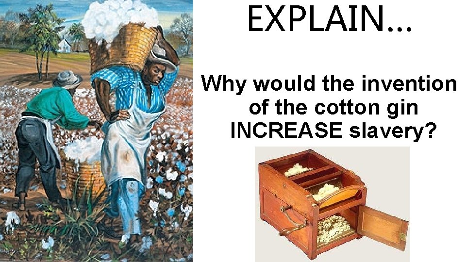 EXPLAIN… Why would the invention of the cotton gin INCREASE slavery? 