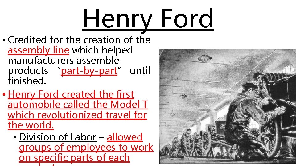 Henry Ford • Credited for the creation of the assembly line which helped manufacturers