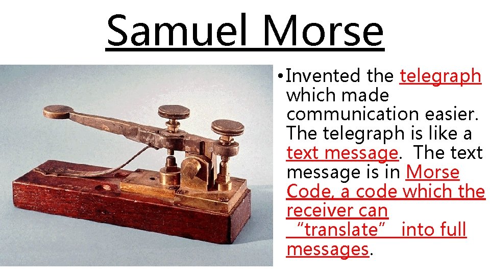 Samuel Morse • Invented the telegraph which made communication easier. The telegraph is like