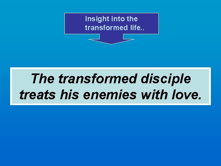 Insight into the transformed life. . The transformed disciple treats his enemies with love.
