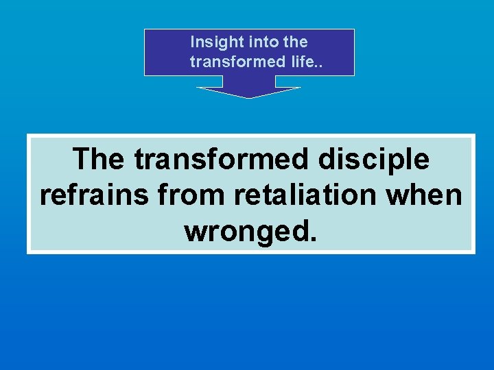 Insight into the transformed life. . The transformed disciple refrains from retaliation when wronged.