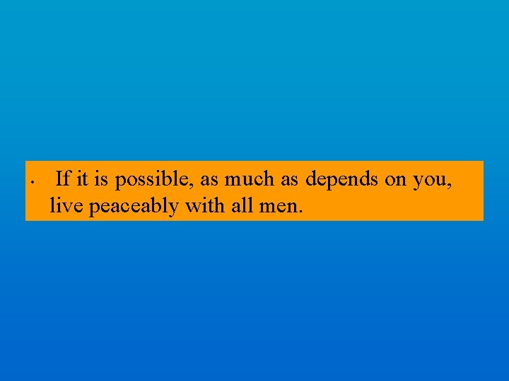  • If it is possible, as much as depends on you, live peaceably