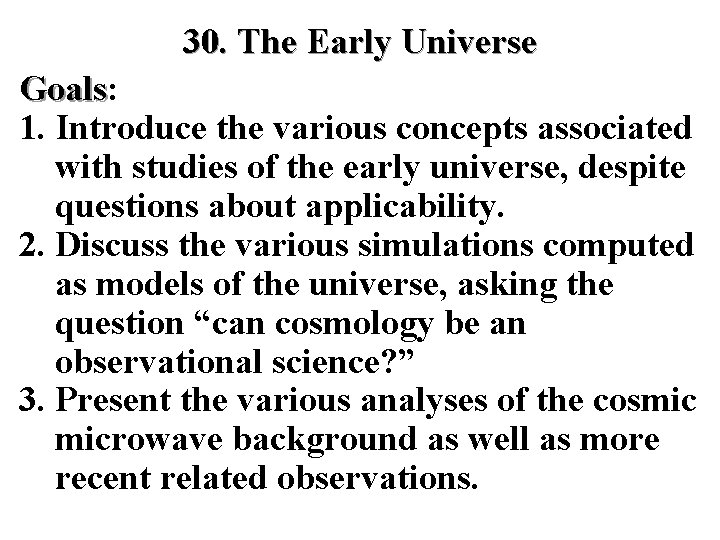 30. The Early Universe Goals: Goals 1. Introduce the various concepts associated with studies