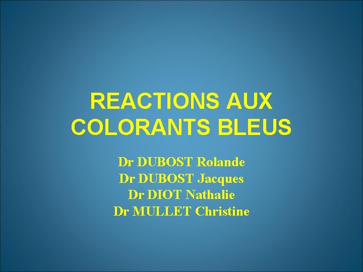 REACTIONS AUX COLORANTS BLEUS Dr DUBOST Rolande Dr DUBOST Jacques Dr DIOT Nathalie Dr