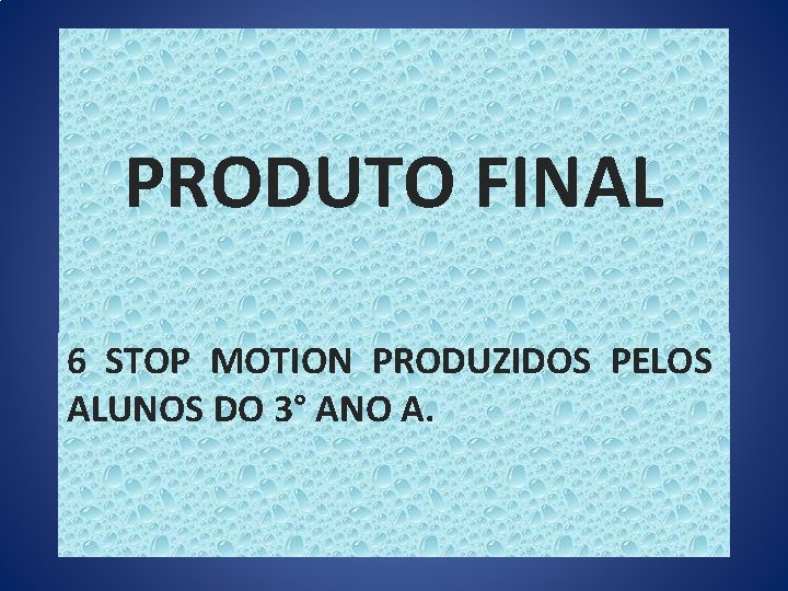 PRODUTO FINAL 6 STOP MOTION PRODUZIDOS PELOS ALUNOS DO 3° ANO A. 