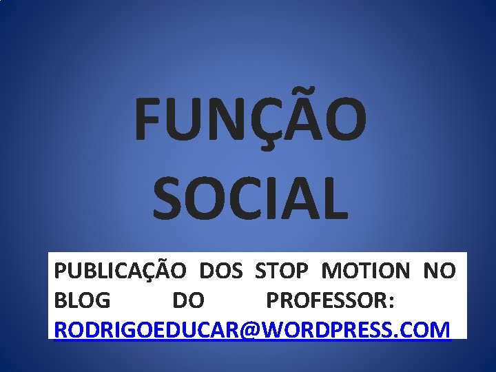 FUNÇÃO SOCIAL PUBLICAÇÃO DOS STOP MOTION NO BLOG DO PROFESSOR: RODRIGOEDUCAR@WORDPRESS. COM 