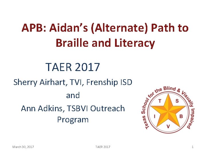 APB: Aidan’s (Alternate) Path to Braille and Literacy TAER 2017 Sherry Airhart, TVI, Frenship