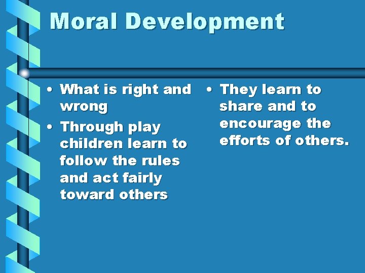 Moral Development • What is right and • They learn to wrong share and