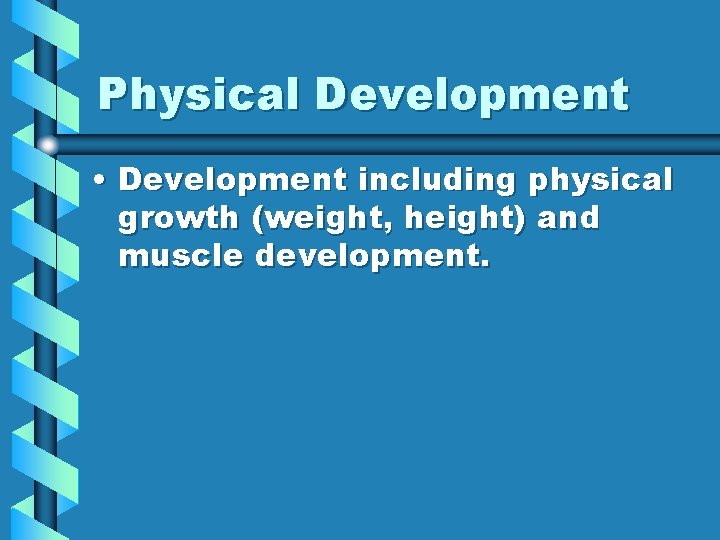 Physical Development • Development including physical growth (weight, height) and muscle development. 