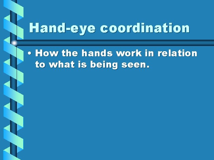 Hand-eye coordination • How the hands work in relation to what is being seen.