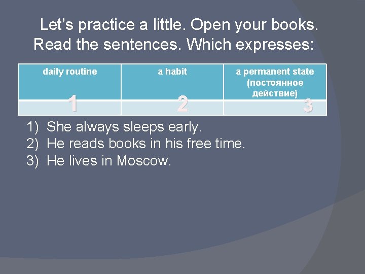 Let’s practice a little. Open your books. Read the sentences. Which expresses: daily routine