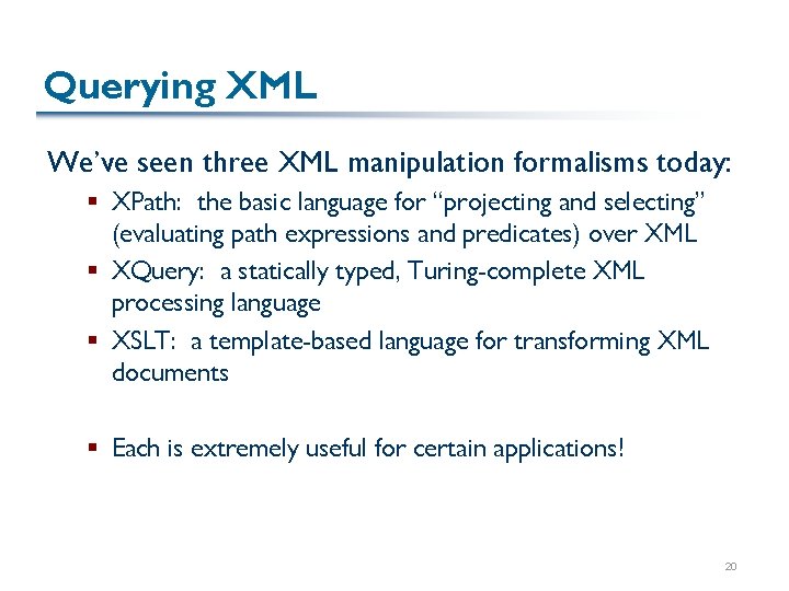 Querying XML We’ve seen three XML manipulation formalisms today: § XPath: the basic language