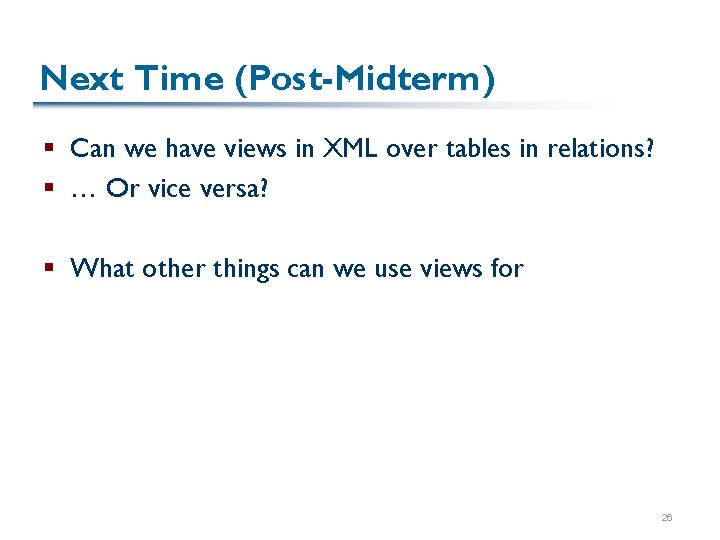 Next Time (Post-Midterm) § Can we have views in XML over tables in relations?