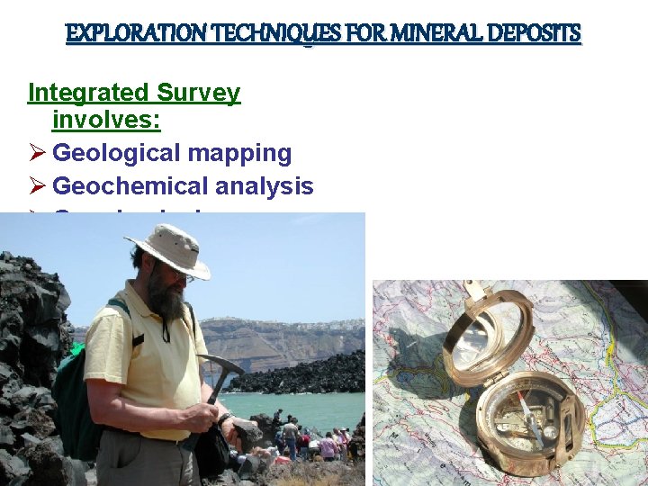 EXPLORATION TECHNIQUES FOR MINERAL DEPOSITS Integrated Survey involves: Ø Geological mapping Ø Geochemical analysis
