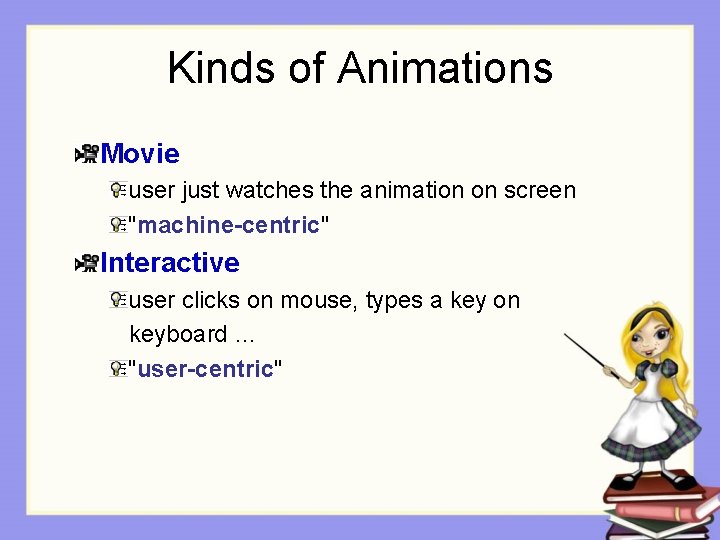 Kinds of Animations Movie user just watches the animation on screen "machine-centric" Interactive user