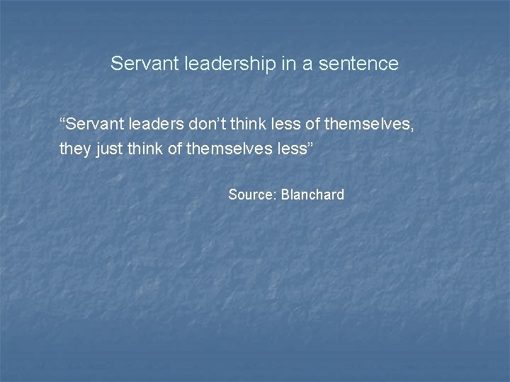 Servant leadership in a sentence “Servant leaders don’t think less of themselves, they just