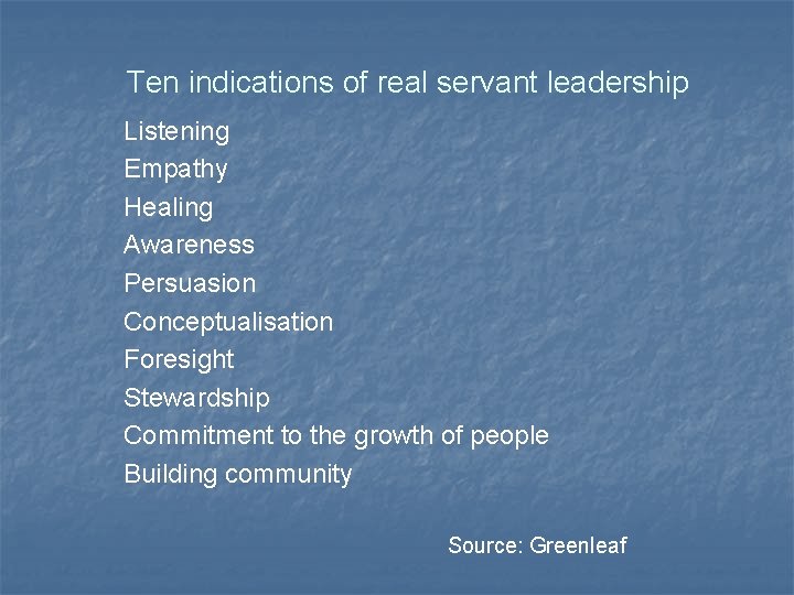 Ten indications of real servant leadership Listening Empathy Healing Awareness Persuasion Conceptualisation Foresight Stewardship