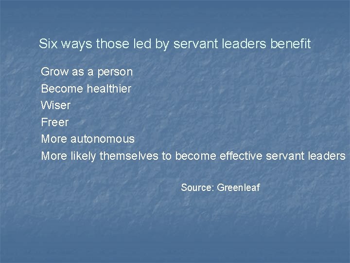 Six ways those led by servant leaders benefit Grow as a person Become healthier