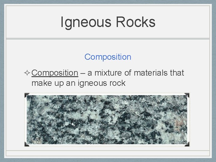 Igneous Rocks Composition ² Composition – a mixture of materials that make up an