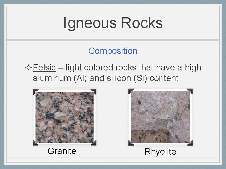 Igneous Rocks Composition ² Felsic – light colored rocks that have a high aluminum