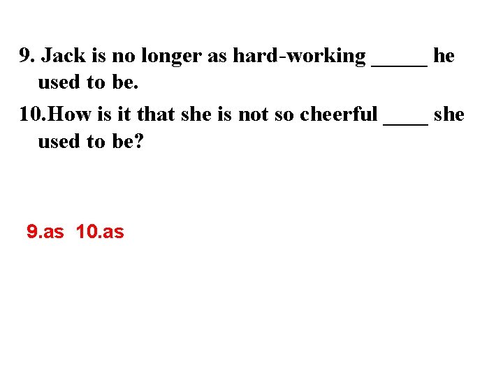 9. Jack is no longer as hard-working _____ he used to be. 10. How