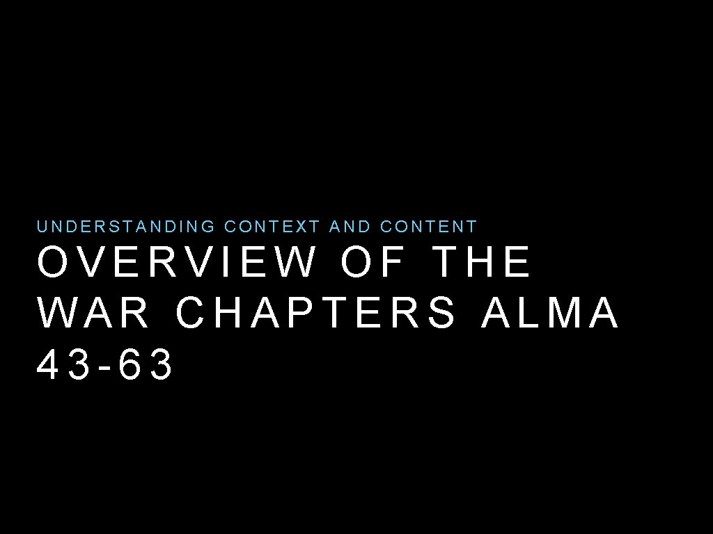 UNDERSTANDING CONTEXT AND CONTENT OVERVIEW OF THE WAR CHAPTERS ALMA 43 -63 UNDERSTANDING CONTEXT AND CONTENT OVERVIEW OF THE WAR CHAPTERS ALMA 43 -63
