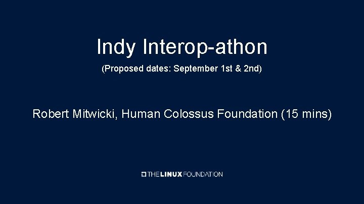 Indy Interop-athon (Proposed dates: September 1 st & 2 nd) Robert Mitwicki, Human Colossus