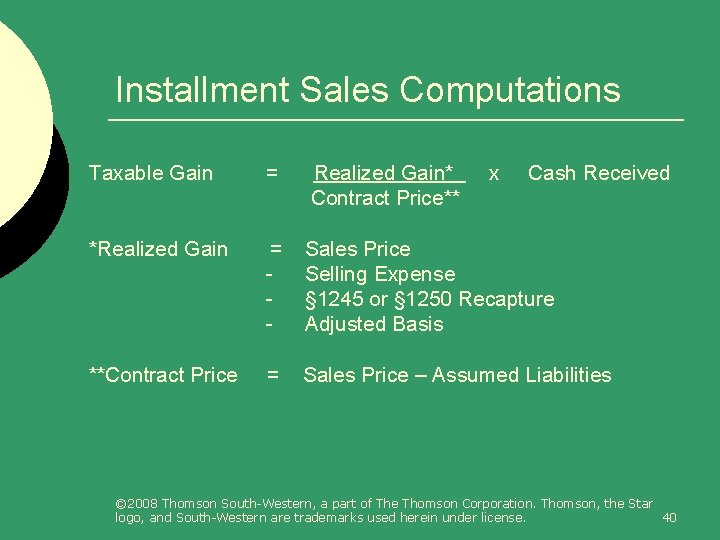 Installment Sales Computations Taxable Gain = Realized Gain* Contract Price** x Cash Received *Realized