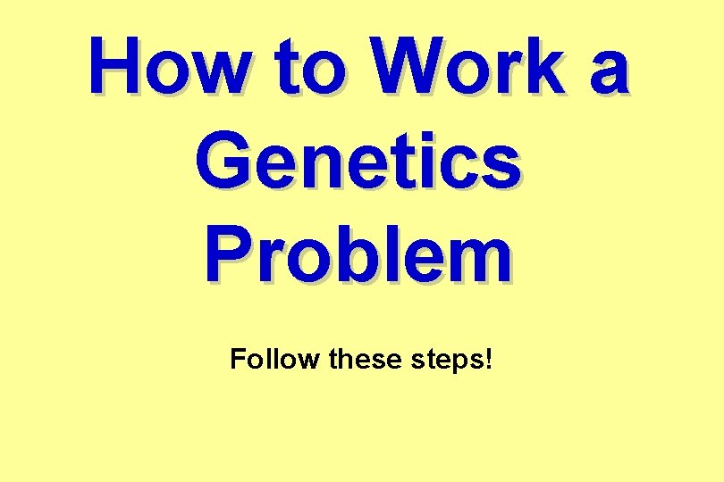 How to Work a Genetics Problem Follow these steps! 